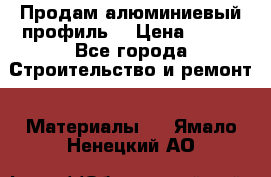 Продам алюминиевый профиль  › Цена ­ 100 - Все города Строительство и ремонт » Материалы   . Ямало-Ненецкий АО